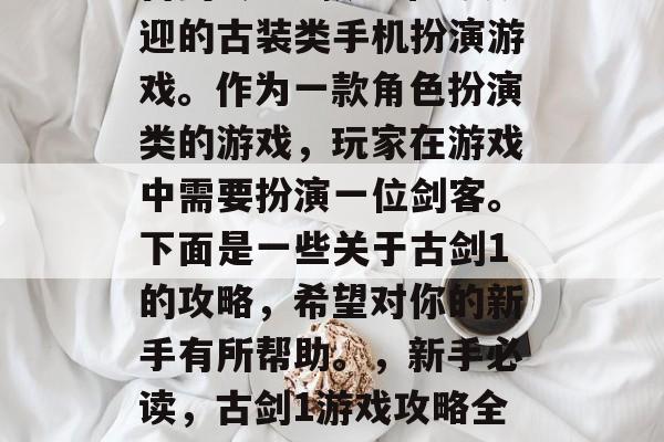 古剑1是一款非常受欢迎的古装类手机扮演游戏。作为一款角色扮演类的游戏,玩家在游戏中需要扮演一位剑客。下面是一些关于古剑1的攻略,希望对你的新手有所帮助。,新手必读,古剑1游戏攻略全解析 古剑1是一款非常受欢迎的古装类手机扮演游戏。作为一款角色扮演类的游戏,玩家在游戏中需要扮演一位剑客。下面是一些关于古剑1的攻略,希望对你的新手有所帮助。,新手必读,古剑1游戏攻略全解析
