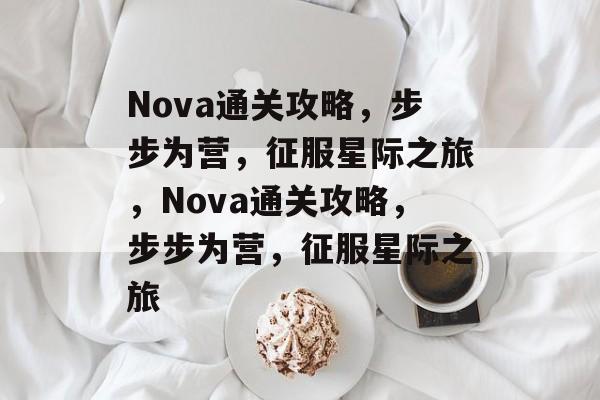 Nova通关攻略,步步为营,征服星际之旅,Nova通关攻略,步步为营,征服星际之旅 Nova通关攻略,步步为营,征服星际之旅,Nova通关攻略,步步为营,征服星际之旅