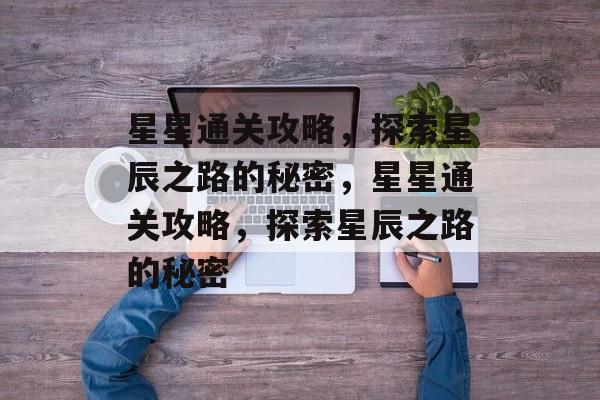 星星通关攻略,探索星辰之路的秘密,星星通关攻略,探索星辰之路的秘密 星星通关攻略,探索星辰之路的秘密,星星通关攻略,探索星辰之路的秘密