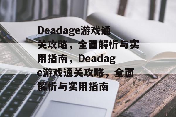 Deadage游戏通关攻略，全面解析与实用指南，Deadage游戏通关攻略，全面解析与实用指南