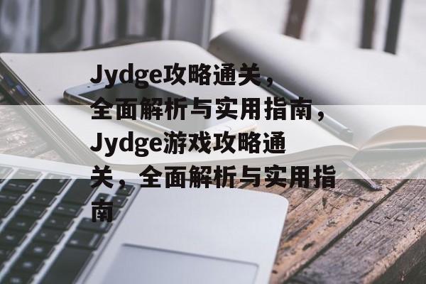 Jydge攻略通关,全面解析与实用指南,Jydge游戏攻略通关,全面解析与实用指南 Jydge攻略通关,全面解析与实用指南,Jydge游戏攻略通关,全面解析与实用指南