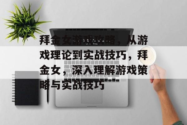拜金女游戏攻略,从游戏理论到实战技巧,拜金女,深入理解游戏策略与实战技巧 拜金女游戏攻略,从游戏理论到实战技巧,拜金女,深入理解游戏策略与实战技巧