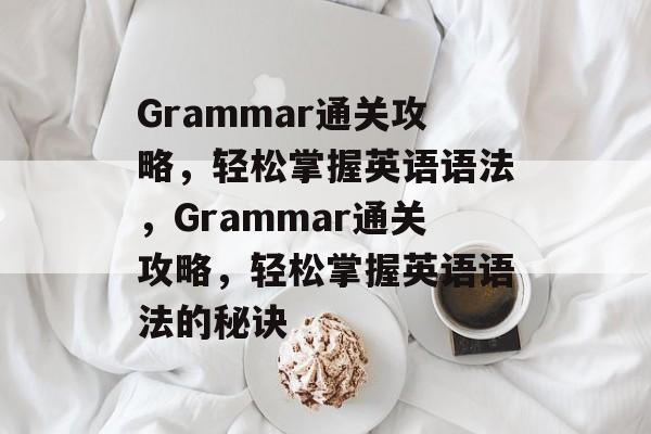 Grammar通关攻略，轻松掌握英语语法，Grammar通关攻略，轻松掌握英语语法的秘诀