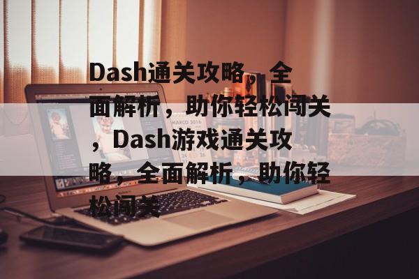 Dash通关攻略,全面解析,助你轻松闯关,Dash游戏通关攻略,全面解析,助你轻松闯关 Dash通关攻略,全面解析,助你轻松闯关,Dash游戏通关攻略,全面解析,助你轻松闯关
