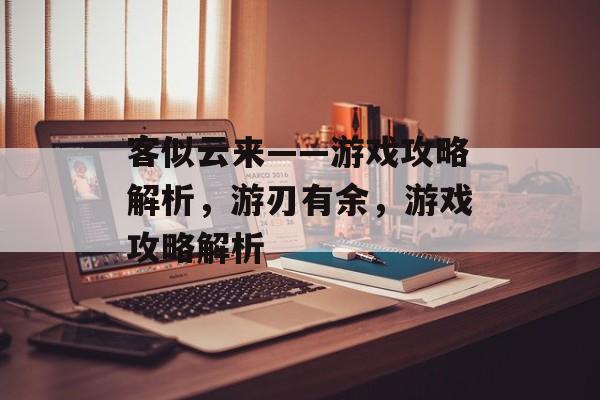 客似云来——游戏攻略解析，游刃有余，游戏攻略解析