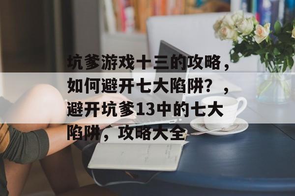 坑爹游戏十三的攻略，如何避开七大陷阱？，避开坑爹13中的七大陷阱，攻略大全