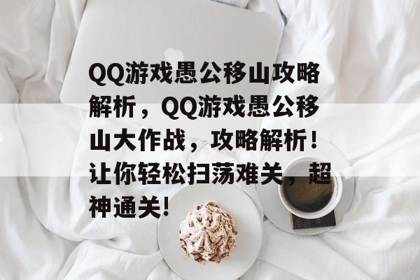 QQ游戏愚公移山攻略解析,QQ游戏愚公移山大作战,攻略解析!让你轻松扫荡难关,超神通关! QQ游戏愚公移山攻略解析,QQ游戏愚公移山大作战,攻略解析!让你轻松扫荡难关,超神通关!
