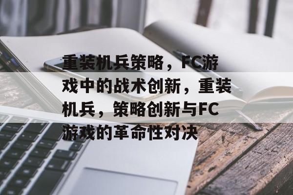 重装机兵策略,FC游戏中的战术创新,重装机兵,策略创新与FC游戏的革命性对决 重装机兵策略,FC游戏中的战术创新,重装机兵,策略创新与FC游戏的革命性对决