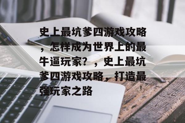 史上最坑爹四游戏攻略，怎样成为世界上的最牛逼玩家？，史上最坑爹四游戏攻略，打造最强玩家之路