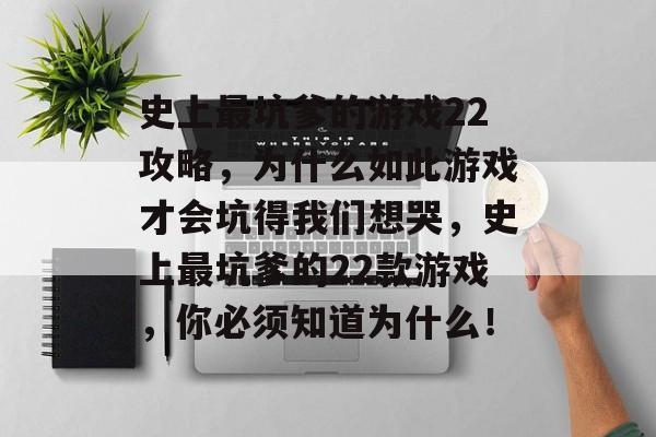 史上最坑爹的游戏22攻略,为什么如此游戏才会坑得我们想哭,史上最坑爹的22款游戏,你必须知道为什么! 史上最坑爹的游戏22攻略,为什么如此游戏才会坑得我们想哭,史上最坑爹的22款游戏,你必须知道为什么!