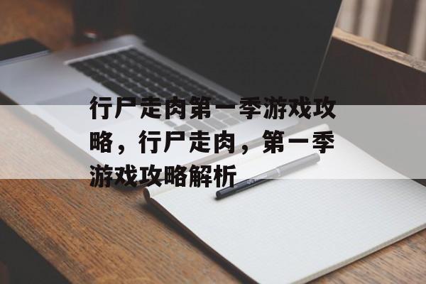 行尸走肉第一季游戏攻略，行尸走肉，第一季游戏攻略解析