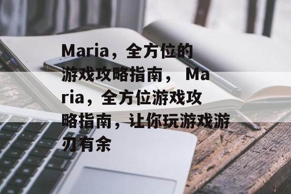 Maria,全方位的游戏攻略指南, Maria,全方位游戏攻略指南,让你玩游戏游刃有余 Maria,全方位的游戏攻略指南, Maria,全方位游戏攻略指南,让你玩游戏游刃有余