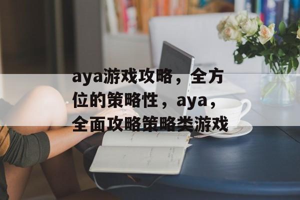 aya游戏攻略，全方位的策略性，aya，全面攻略策略类游戏