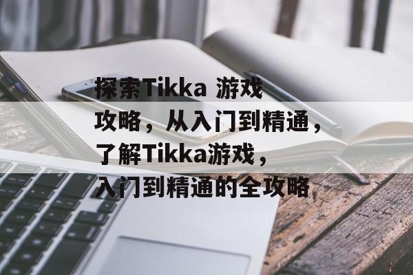 探索Tikka 游戏攻略,从入门到精通,了解Tikka游戏,入门到精通的全攻略 探索Tikka 游戏攻略,从入门到精通,了解Tikka游戏,入门到精通的全攻略