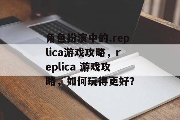 角色扮演中的.replica游戏攻略,replica 游戏攻略,如何玩得更好? 角色扮演中的.replica游戏攻略,replica 游戏攻略,如何玩得更好?