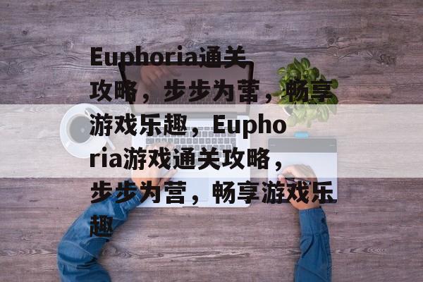 Euphoria通关攻略，步步为营，畅享游戏乐趣，Euphoria游戏通关攻略，步步为营，畅享游戏乐趣