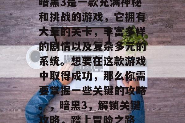暗黑3是一款充满神秘和挑战的游戏，它拥有大量的关卡，丰富多样的剧情以及复杂多元的系统。想要在这款游戏中取得成功，那么你需要掌握一些关键的攻略。，暗黑3，解锁关键攻略，踏上冒险之路