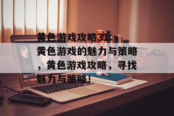黄色游戏攻略31: 黄色游戏的魅力与策略,黄色游戏攻略,寻找魅力与策略! 黄色游戏攻略31: 黄色游戏的魅力与策略,黄色游戏攻略,寻找魅力与策略!