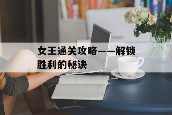 女王通关攻略——解锁胜利的秘诀 女王通关攻略——解锁胜利的秘诀