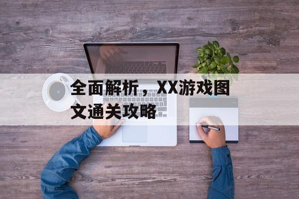 全面解析，XX游戏图文通关攻略