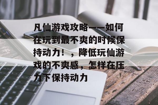 凡仙游戏攻略——如何在玩到最不爽的时候保持动力!,降低玩仙游戏的不爽感,怎样在压力下保持动力 凡仙游戏攻略——如何在玩到最不爽的时候保持动力!,降低玩仙游戏的不爽感,怎样在压力下保持动力