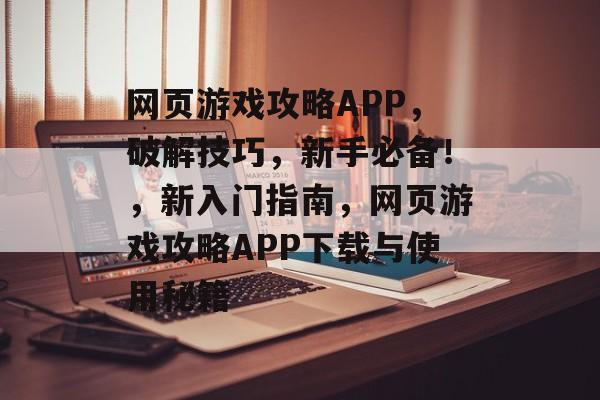 网页游戏攻略APP,破解技巧,新手必备!,新入门指南,网页游戏攻略APP下载与使用秘籍 网页游戏攻略APP,破解技巧,新手必备!,新入门指南,网页游戏攻略APP下载与使用秘籍
