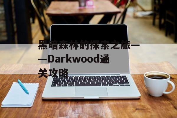 黑暗森林的探索之旅——Darkwood通关攻略 黑暗森林的探索之旅——Darkwood通关攻略