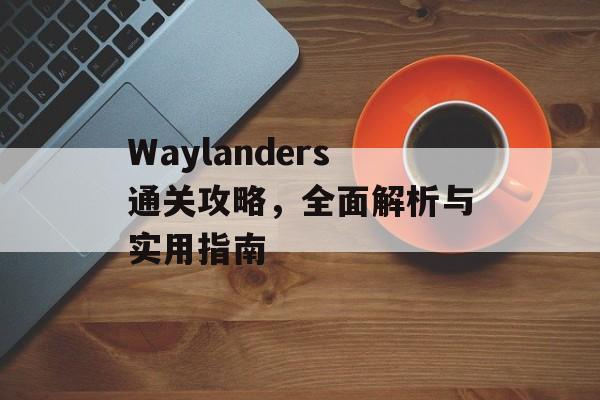 Waylanders通关攻略，全面解析与实用指南