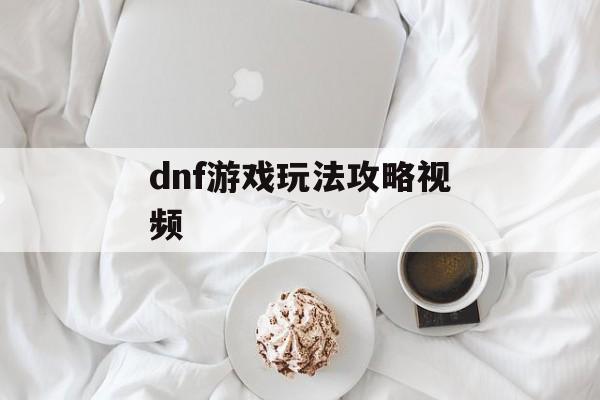 dnf游戏玩法攻略视频 dnf游戏玩法攻略视频