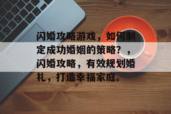 闪婚攻略游戏,如何制定成功婚姻的策略?,闪婚攻略,有效规划婚礼,打造幸福家庭。 闪婚攻略游戏,如何制定成功婚姻的策略?,闪婚攻略,有效规划婚礼,打造幸福家庭。