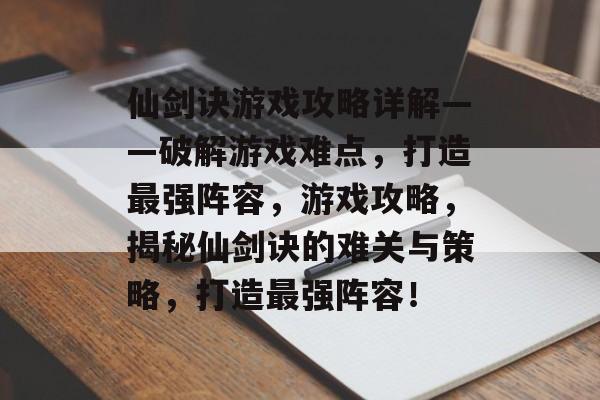 仙剑诀游戏攻略详解——破解游戏难点,打造最强阵容,游戏攻略,揭秘仙剑诀的难关与策略,打造最强阵容! 仙剑诀游戏攻略详解——破解游戏难点,打造最强阵容,游戏攻略,揭秘仙剑诀的难关与策略,打造最强阵容!