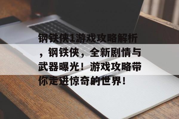 钢铁侠1游戏攻略解析,钢铁侠,全新剧情与武器曝光!游戏攻略带你走进惊奇的世界! 钢铁侠1游戏攻略解析,钢铁侠,全新剧情与武器曝光!游戏攻略带你走进惊奇的世界!