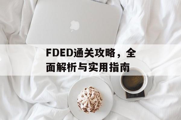 FDED通关攻略,全面解析与实用指南 FDED通关攻略,全面解析与实用指南