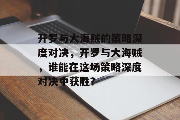 开罗与大海贼的策略深度对决,开罗与大海贼,谁能在这场策略深度对决中获胜? 开罗与大海贼的策略深度对决,开罗与大海贼,谁能在这场策略深度对决中获胜?