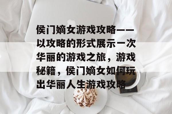侯门嫡女游戏攻略——以攻略的形式展示一次华丽的游戏之旅,游戏秘籍,侯门嫡女如何玩出华丽人生游戏攻略 侯门嫡女游戏攻略——以攻略的形式展示一次华丽的游戏之旅,游戏秘籍,侯门嫡女如何玩出华丽人生游戏攻略