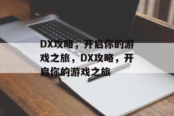 DX攻略,开启你的游戏之旅,DX攻略,开启你的游戏之旅 DX攻略,开启你的游戏之旅,DX攻略,开启你的游戏之旅