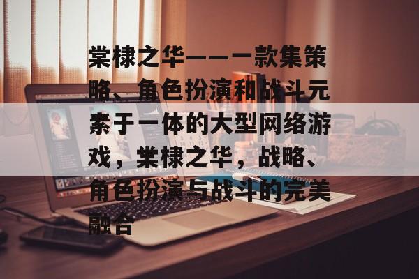 棠棣之华——一款集策略、角色扮演和战斗元素于一体的大型网络游戏,棠棣之华,战略、角色扮演与战斗的完美融合 棠棣之华——一款集策略、角色扮演和战斗元素于一体的大型网络游戏,棠棣之华,战略、角色扮演与战斗的完美融合