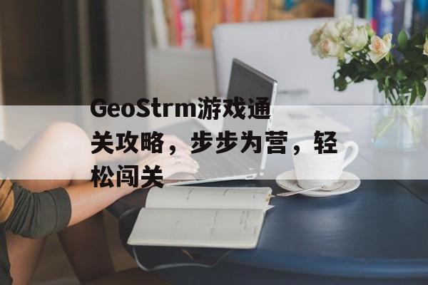 GeoStrm游戏通关攻略，步步为营，轻松闯关