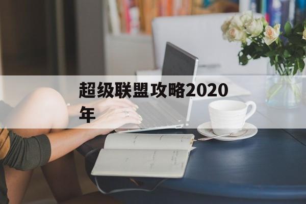 超级联盟攻略2020年 超级联盟攻略2020年