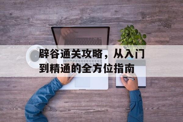 辟谷通关攻略,从入门到精通的全方位指南 辟谷通关攻略,从入门到精通的全方位指南