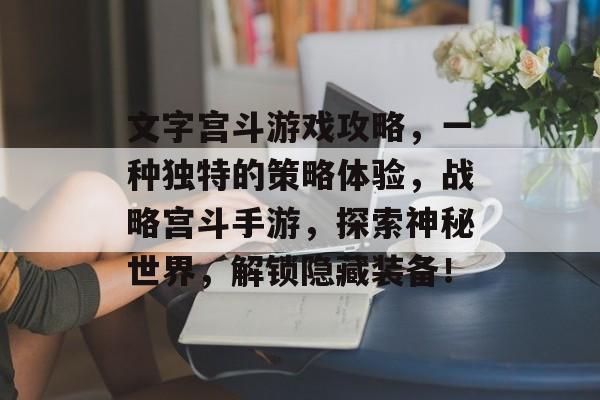 文字宫斗游戏攻略,一种独特的策略体验,战略宫斗手游,探索神秘世界,解锁隐藏装备! 文字宫斗游戏攻略,一种独特的策略体验,战略宫斗手游,探索神秘世界,解锁隐藏装备!