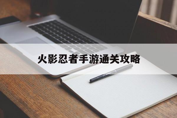 火影忍者手游通关攻略 火影忍者手游通关攻略