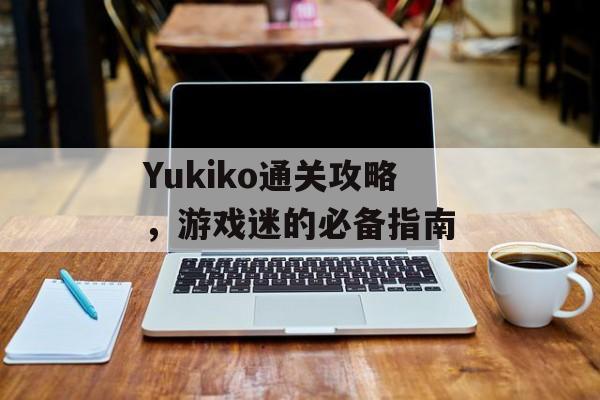 Yukiko通关攻略,游戏迷的必备指南 Yukiko通关攻略,游戏迷的必备指南