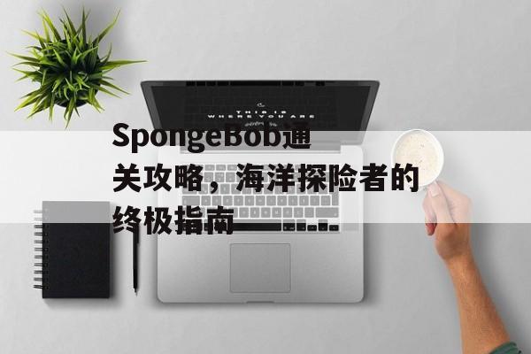 SpongeBob通关攻略，海洋探险者的终极指南