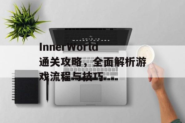 InnerWorld通关攻略，全面解析游戏流程与技巧