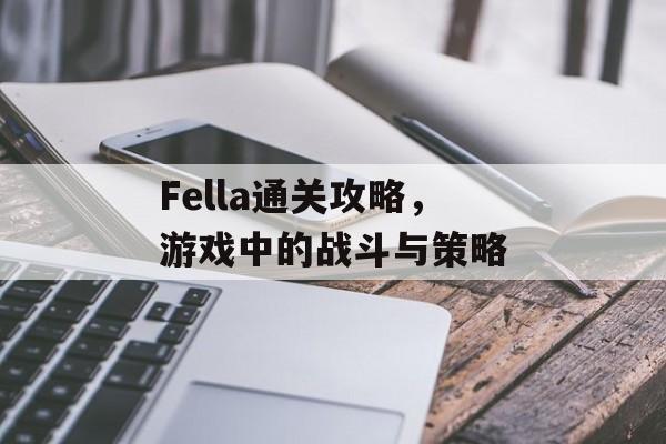 Fella通关攻略,游戏中的战斗与策略 Fella通关攻略,游戏中的战斗与策略