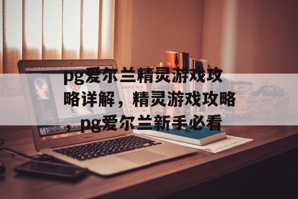 pg爱尔兰精灵游戏攻略详解,精灵游戏攻略,pg爱尔兰新手必看 pg爱尔兰精灵游戏攻略详解,精灵游戏攻略,pg爱尔兰新手必看