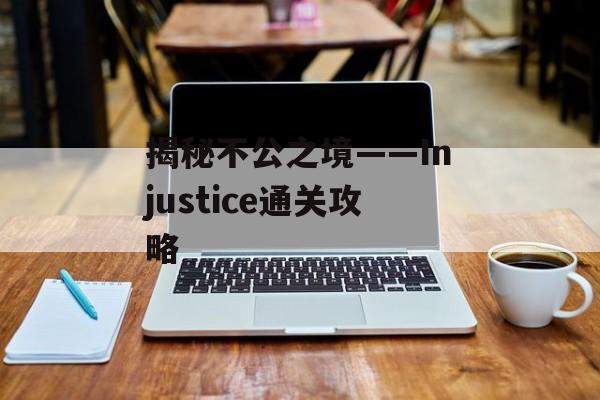 揭秘不公之境——Injustice通关攻略