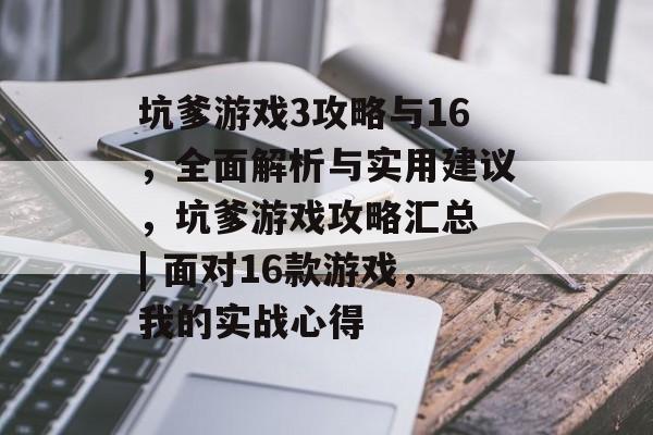 坑爹游戏3攻略与16,全面解析与实用建议,坑爹游戏攻略汇总 | 面对16款游戏,我的实战心得 坑爹游戏3攻略与16,全面解析与实用建议,坑爹游戏攻略汇总 | 面对16款游戏,我的实战心得
