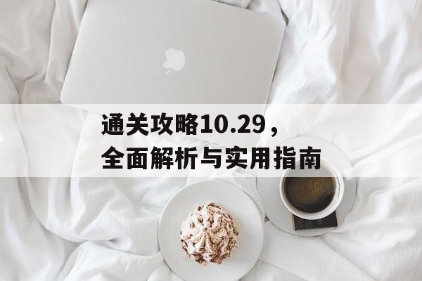 通关攻略10.29，全面解析与实用指南